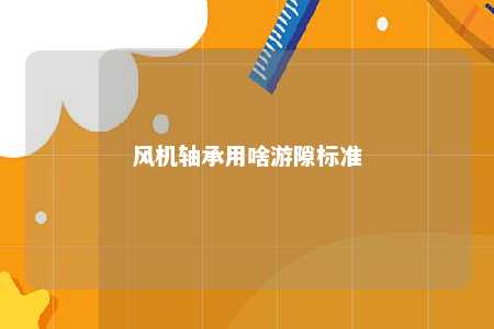 风机轴承用啥游隙标准 