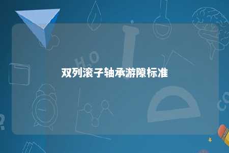 双列滚子轴承游隙标准 