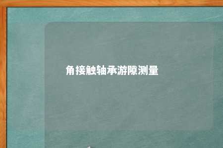角接触轴承游隙测量 