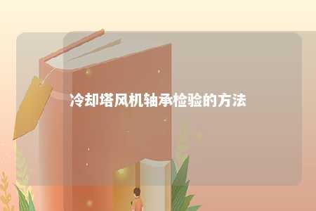 冷却塔风机轴承检验的方法 