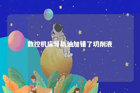 数控机床导轨油加错了切削液 